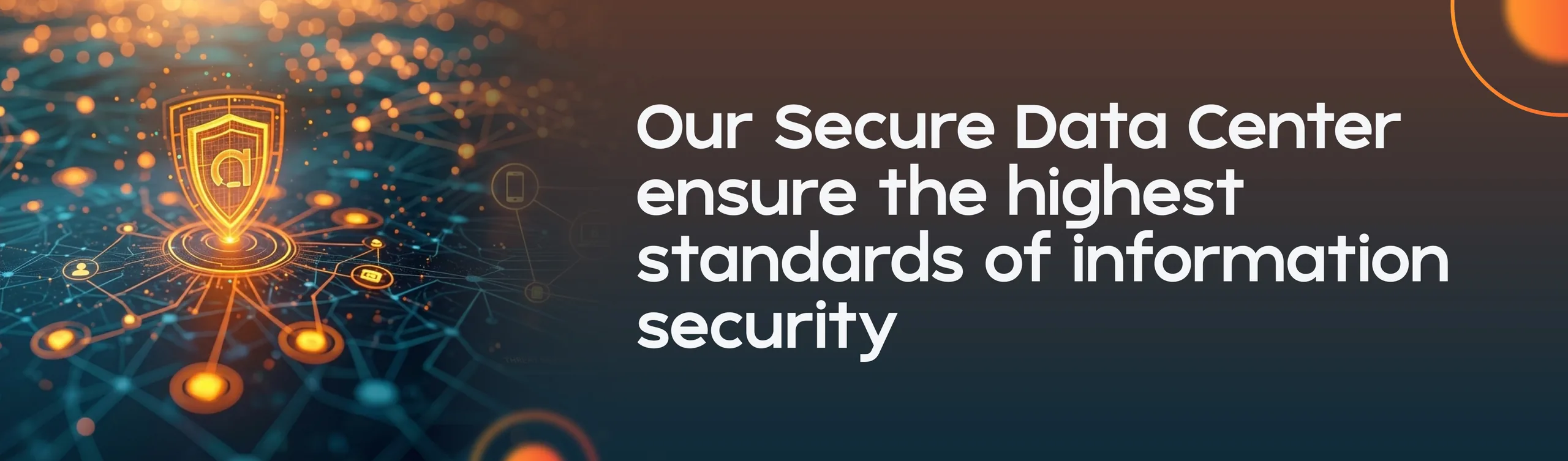 Our Secure Data Center ensures the highest standards of information security